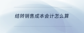 結(jié)轉(zhuǎn)銷售成本會(huì)計(jì)怎么算