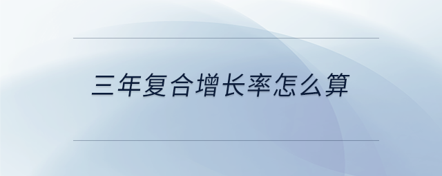 三年復(fù)合增長率怎么算