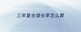 三年復(fù)合增長(zhǎng)率怎么算