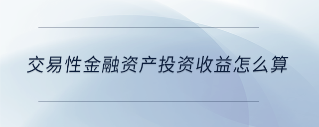 交易性金融資產(chǎn)投資收益怎么算