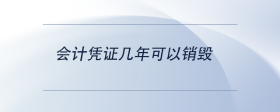 會(huì)計(jì)憑證幾年可以銷毀