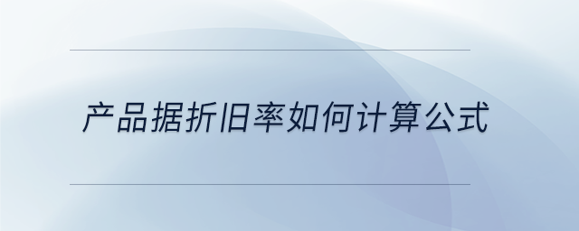 產(chǎn)品據(jù)折舊率如何計(jì)算公式