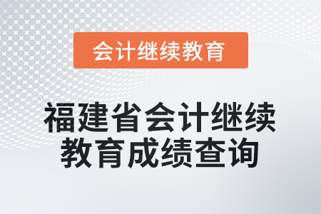 2026年福建省會計人員繼續(xù)教育成績查詢方式