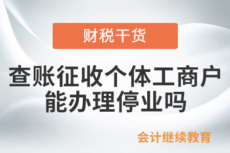 查賬征收的個(gè)體工商戶能辦理停業(yè)嗎？