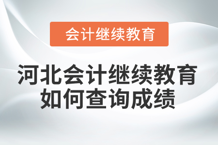 2025年河北省會(huì)計(jì)繼續(xù)教育如何查詢成績(jī)？