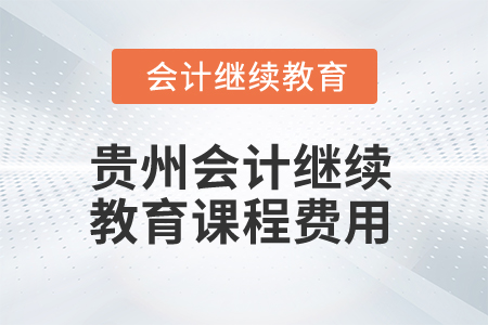 2025年貴州會(huì)計(jì)繼續(xù)教育課程費(fèi)用是多少？