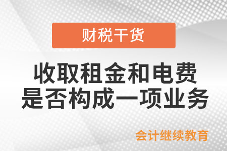出租寫(xiě)字樓收取租金和電費(fèi)，是否構(gòu)成一項(xiàng)業(yè)務(wù)？