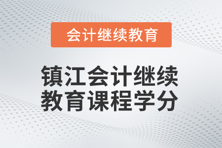 2025年江蘇鎮(zhèn)江會計繼續(xù)教育課程學(xué)分