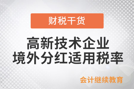 高新技術企業(yè)從境外取得分紅收入適用稅率是多少？