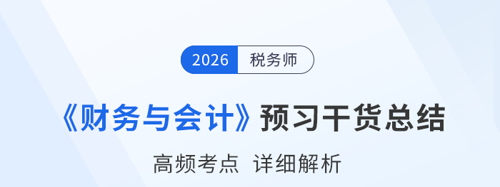 2026年稅務(wù)師《財(cái)務(wù)與會計(jì)》預(yù)習(xí)干貨總結(jié)，考生速看！
