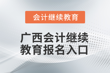 2025年廣西會(huì)計(jì)繼續(xù)教育報(bào)名入口
