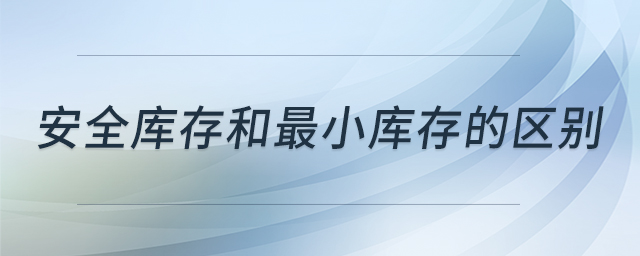 安全庫存和最小庫存的區(qū)別