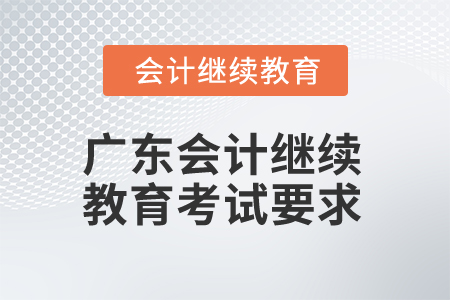 2025年廣東省會計繼續(xù)教育考試有哪些要求？