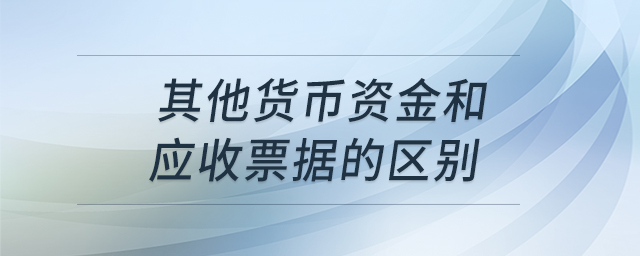 其他貨幣資金和應(yīng)收票據(jù)的區(qū)別