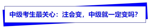 中級考生最關(guān)心：注會變，中級就一定變嗎？