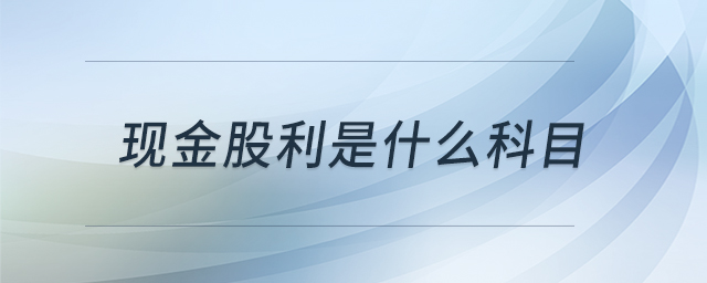 現(xiàn)金股利是什么科目