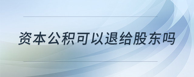 資本公積可以退給股東嗎