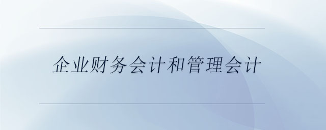 企業(yè)財務(wù)會計和管理會計