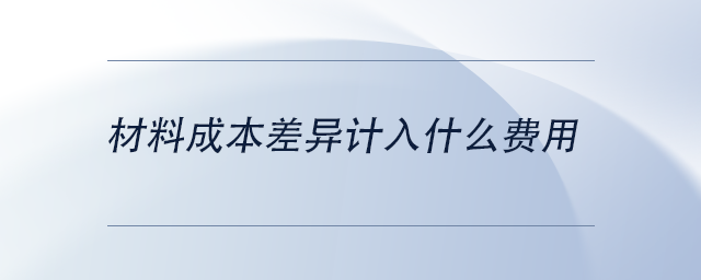 材料成本差異計入什么費用