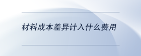 材料成本差異計(jì)入什么費(fèi)用