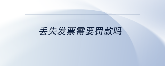 丟失發(fā)票需要罰款嗎
