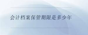 會計檔案保管期限是多少年