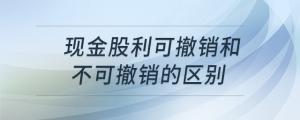 現(xiàn)金股利可撤銷(xiāo)和不可撤銷(xiāo)的區(qū)別