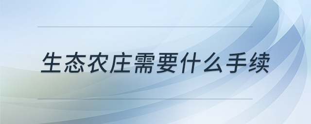 生態(tài)農(nóng)莊需要什么手續(xù)
