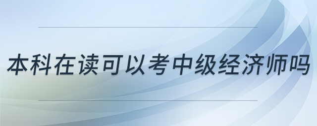 本科在讀可以考中級經(jīng)濟(jì)師嗎