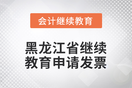 2025年黑龍江省會計繼續(xù)教育如何申請發(fā)票？