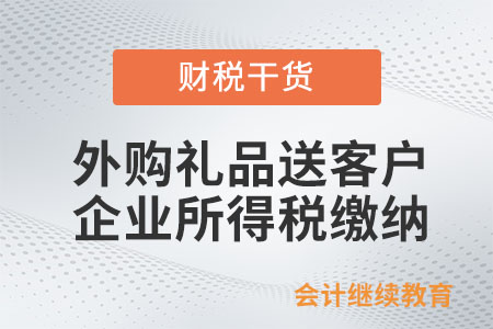 外購或自產(chǎn)禮品贈送客戶，需要繳納企業(yè)所得稅嗎？