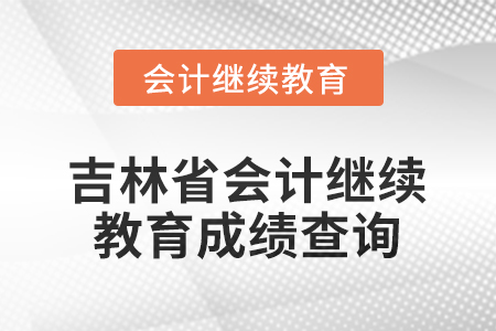 2026年吉林省會(huì)計(jì)人員繼續(xù)教育成績查詢方式