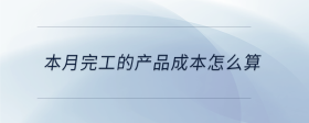 本月完工的產(chǎn)品成本怎么算