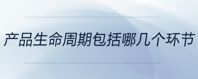 產(chǎn)品生命周期包括哪幾個(gè)環(huán)節(jié)