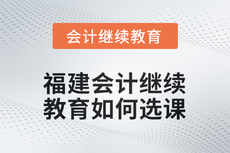 2026年福建會計繼續(xù)教育如何選課？