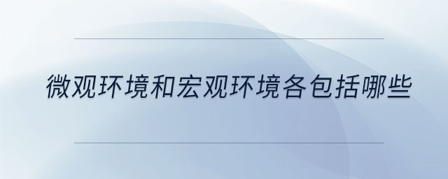 微觀環(huán)境和宏觀環(huán)境各包括哪些