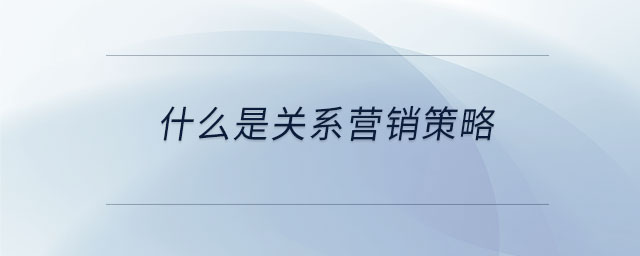 什么是關(guān)系營銷策略