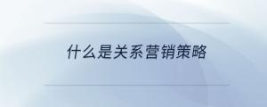 什么是關(guān)系營銷策略