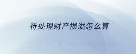 待處理財(cái)產(chǎn)損溢怎么算