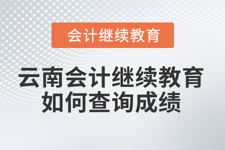 2026年云南省會計繼續(xù)教育如何查詢成績？