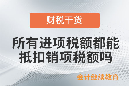 所有進(jìn)項(xiàng)稅額都可以用來(lái)抵扣銷(xiāo)項(xiàng)稅額嗎？