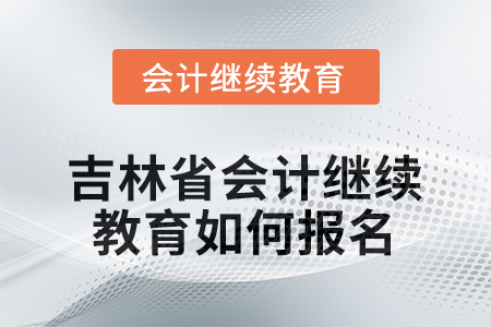 2026年吉林省會(huì)計(jì)人員繼續(xù)教育如何報(bào)名？