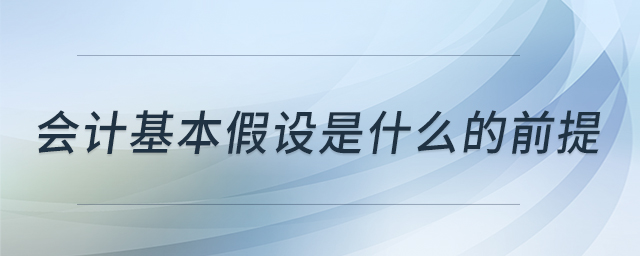 會計基本假設(shè)是什么的前提
