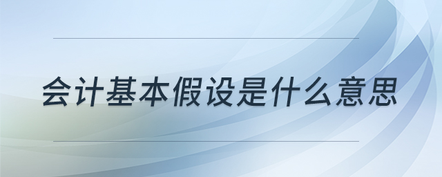 會(huì)計(jì)基本假設(shè)是什么意思