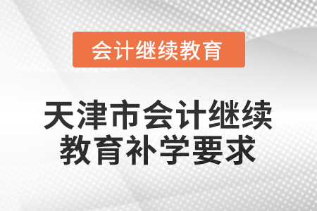 2026年天津市會(huì)計(jì)繼續(xù)教育補(bǔ)學(xué)要求
