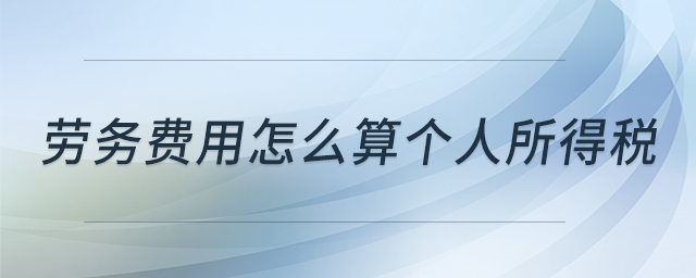 勞務(wù)費(fèi)用怎么算個(gè)人所得稅