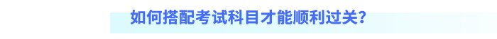 如何搭配考試科目才能順利過關(guān)？