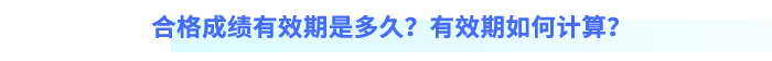 合格成績(jī)有效期是多久？有效期如何計(jì)算？
