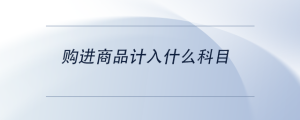 購(gòu)進(jìn)商品計(jì)入什么科目