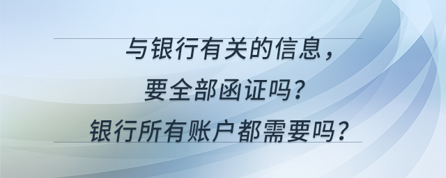 與銀行有關(guān)的信息，要全部函證嗎?銀行所有賬戶都需要嗎？